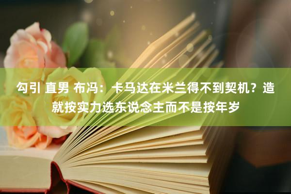 勾引 直男 布冯：卡马达在米兰得不到契机？造就按实力选东说念主而不是按年岁