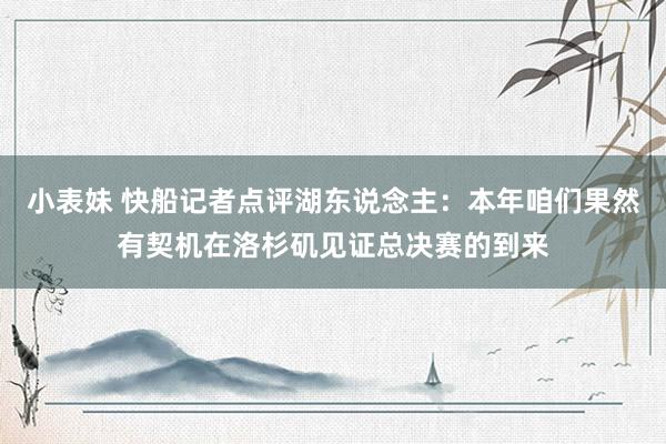 小表妹 快船记者点评湖东说念主：本年咱们果然有契机在洛杉矶见证总决赛的到来